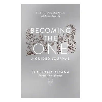 Becoming the One: A Guided Journal - Mend Your Relationship Patterns and Reclaim Your Self (Aiya