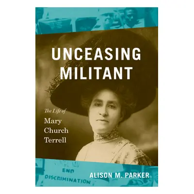 "Unceasing Militant: The Life of Mary Church Terrell" - "" ("Parker Alison M.")