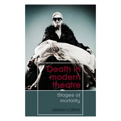 "Death in Modern Theatre: Stages of Mortality" - "" ("Curtin Adrian")