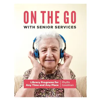 "On the Go with Senior Services: Library Programs for Any Time and Any Place" - "" ("Goodman Phy