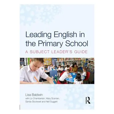 "Leading English in the Primary School" - "A Subject Leader's Guide" ("Baldwin Lisa (University 