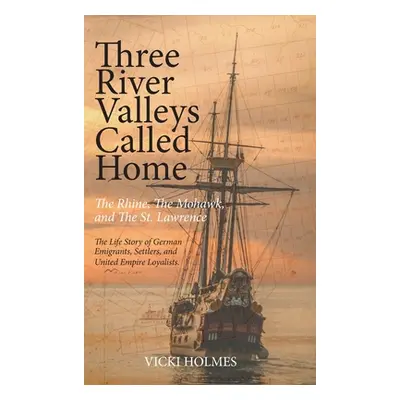 "Three River Valleys Called Home: The Rhine, The Mohawk, and The St. Lawrence" - "" ("Holmes Vic