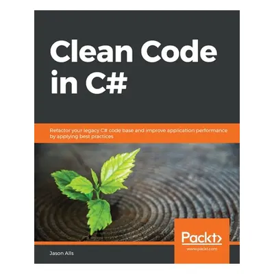 "Clean Code in C#: Refactor your legacy C# code base and improve application performance by appl