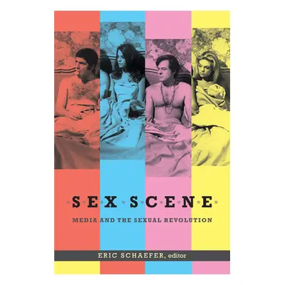 "Sex Scene: Media and the Sexual Revolution" - "" ("Schaefer Eric")