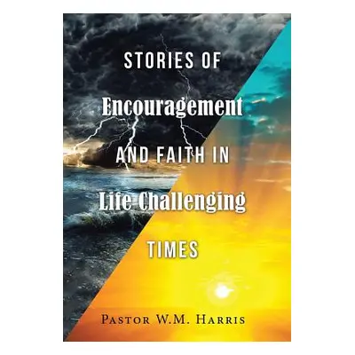 "Stories of Encouragement and Faith in Life Challenging Times" - "" ("Harris Pastor W. M.")