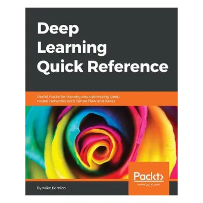 "Deep Learning Quick Reference" - "" ("Bernico Mike")