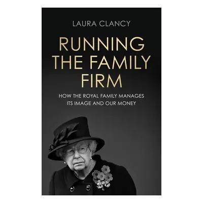 "Running the Family Firm: How the Monarchy Manages Its Image and Our Money" - "" ("Clancy Laura"