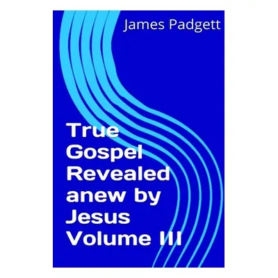 "True Gospel Revealed anew by Jesus Vol III" - "" ("Padgett James E.")