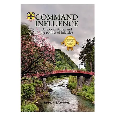 "Command Influence: A Story of Korea and the Politics of Injustice" - "" ("Shaines Robert A.")