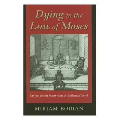 "Dying in the Law of Moses: Crypto-Jewish Martyrdom in the Iberian World" - "" ("Bodian Miriam")