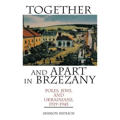 "Together and Apart in Brzezany: Poles, Jews, and Ukrainians, 1919-1945" - "" ("Redlich Shimon")