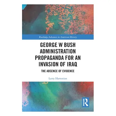 "George W Bush Administration Propaganda for an Invasion of Iraq: The Absence of Evidence" - "" 