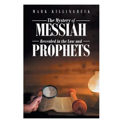 "The Mystery of Messiah: Revealed in the Law and Prophets" - "" ("Killingbeck Mark")