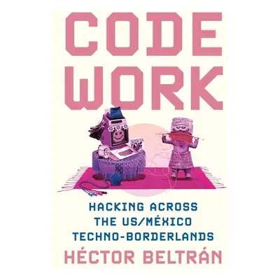 "Code Work: Hacking Across the Us/Mxico Techno-Borderlands" - "" ("Beltrn Hctor")