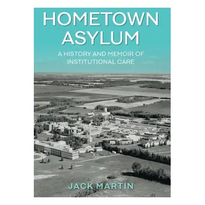 "Hometown Asylum: A History and Memoir of Institutional Care" - "" ("Martin Jack")