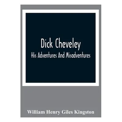 "Dick Cheveley: His Adventures And Misadventures" - "" ("Henry Giles Kingston William")