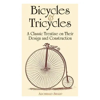 "Bicycles & Tricycles: A Classic Treatise on Their Design and Construction" - "" ("Sharp Archiba