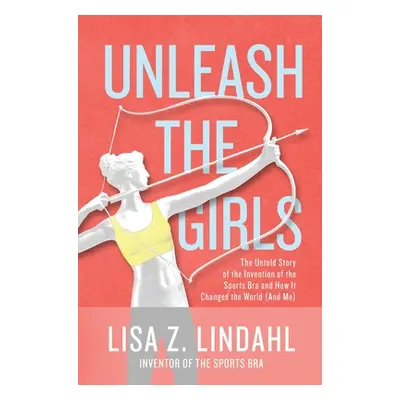 "Unleash the Girls: The Untold Story of the Invention of the Sports Bra and How It Changed the W