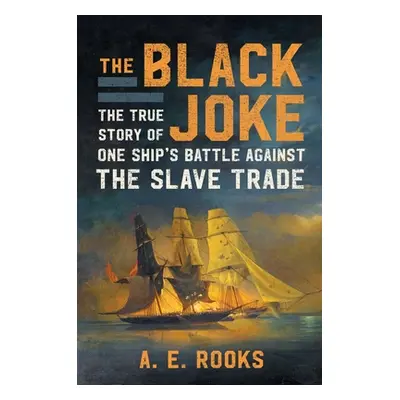 "The Black Joke: The True Story of One Ship's Battle Against the Slave Trade" - "" ("Rooks A. E.