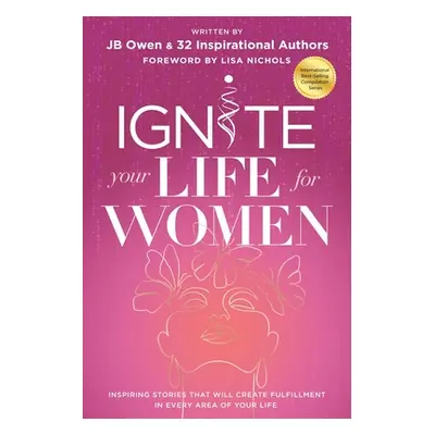 "Ignite Your Life for Women: Thirty-two inspiring stories that will create success in every area