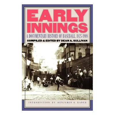 "Early Innings: A Documentary History of Baseball, 1825-1908" - "" ("Sullivan Dean A.")