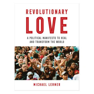 "Revolutionary Love: A Political Manifesto to Heal and Transform the World" - "" ("Lerner Michae