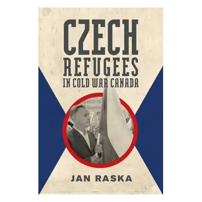 "Czech Refugees in Cold War Canada: 1945-1989" - "" ("Raska Jan")