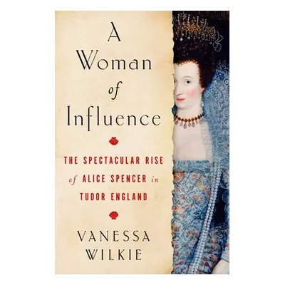 "A Woman of Influence: The Spectacular Rise of Alice Spencer in Tudor England" - "" ("Wilkie Van