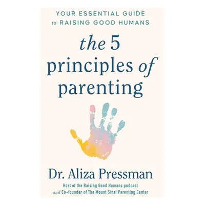 "The 5 Principles of Parenting: Your Essential Guide to Raising Good Humans" - "" ("Pressman Ali