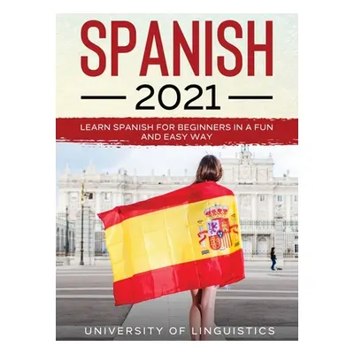 "Spanish 2021: Learn Spanish for Beginners in a Fun and Easy Way" - "" ("Linguistics University 