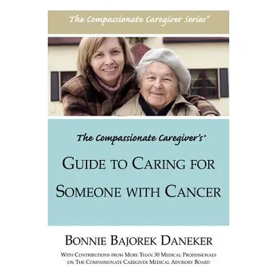 "The Compassionate Caregiver's Guide to Caring for Someone with Cancer" - "" ("Daneker Bonnie Ba