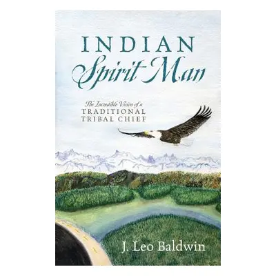 "Indian Spirit Man: The Incredible Vision of a Traditional Tribal Chief" - "" ("Baldwin J. Leo")