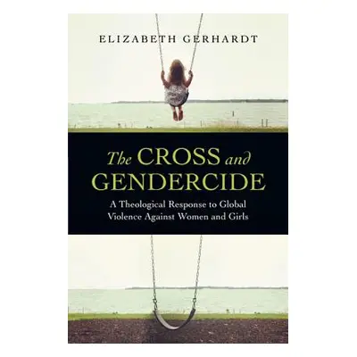 "The Cross and Gendercide: A Theological Response to Global Violence Against Women and Girls" - 