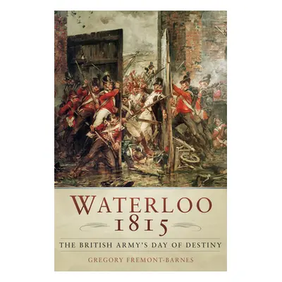 "Waterloo 1815: The British Army's Day of Destiny" - "" ("Fremont-Barnes Gregory")