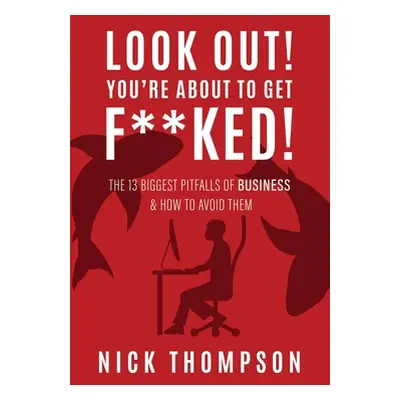 "LOOK OUT! You're About to Get F**ked!: The 13 Biggest Pitfalls of Business and How to Avoid The