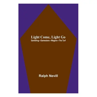 "Light Come, Light Go: Gambling-Gamesters-Wagers-The Turf" - "" ("Nevill Ralph")