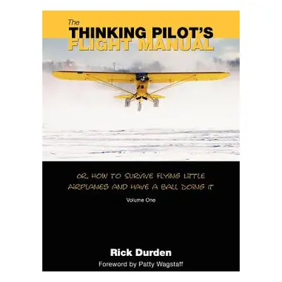 "The Thinking Pilot's Flight Manual: Or, How to Survive Flying Little Airplanes and Have a Ball 