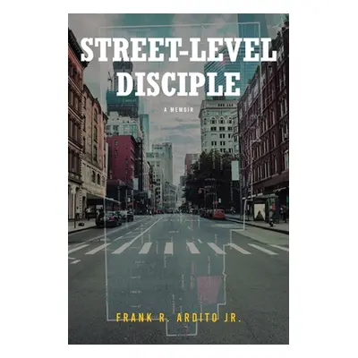 "Street-Level Disciple: A Memoir" - "" ("Ardito Frank R. Jr.")