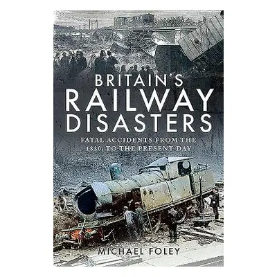 "Britain's Railway Disasters: Fatal Accidents from the 1830s to the Present Day" - "" ("Foley Mi