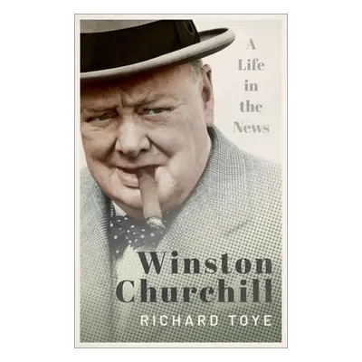 "Winston Churchill: A Life in the News" - "" ("Toye Richard")