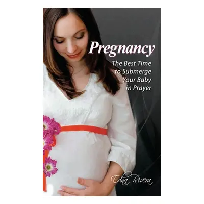 "Pregnancy: The Best Time to Submerge Your Baby in Prayer" - "" ("Rivera Edna")