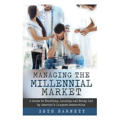 "Managing the Millennial Market: A Guide to Teaching, Leading and Being Led by America's Largest