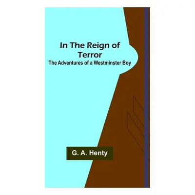 "In the Reign of Terror; The Adventures of a Westminster Boy" - "" ("A. Henty G.")