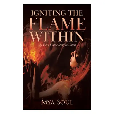 "Igniting the Flame Within: My Twin Flame Story to Union" - "" ("Soul Mya")