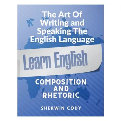 "The Art Of Writing and Speaking English: Composition and Rhetoric" - "" ("Sherwin Cody")