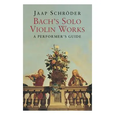 "Bach's Solo Violin Works: A Performer's Guide" - "" ("Schroder Jaap")