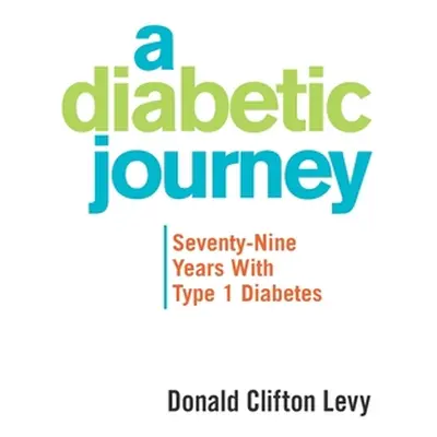 "A Diabetic Journey: Seventy-Nine Years with Type 1 Diabetes" - "" ("Levy Donald Clifton")