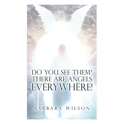 "Do You See Them? There Are Angels Everywhere!" - "" ("Wilson Barbara")