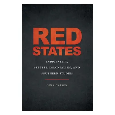 "Red States: Indigeneity, Settler Colonialism, and Southern Studies" - "" ("Caison Gina")