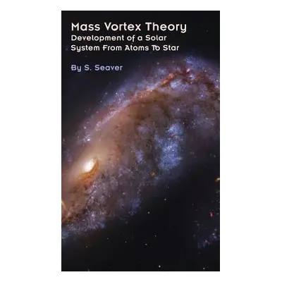 "Mass Vortex Theory: Development of a Solar System From Atoms To Star" - "" ("Seaver S.")